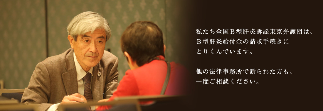 私たち全国B型肝炎訴訟東京弁護団は、B型肝炎給付金の請求手続きにとりくんでいます。他の法律事務所で断られた方も、一度ご相談ください。