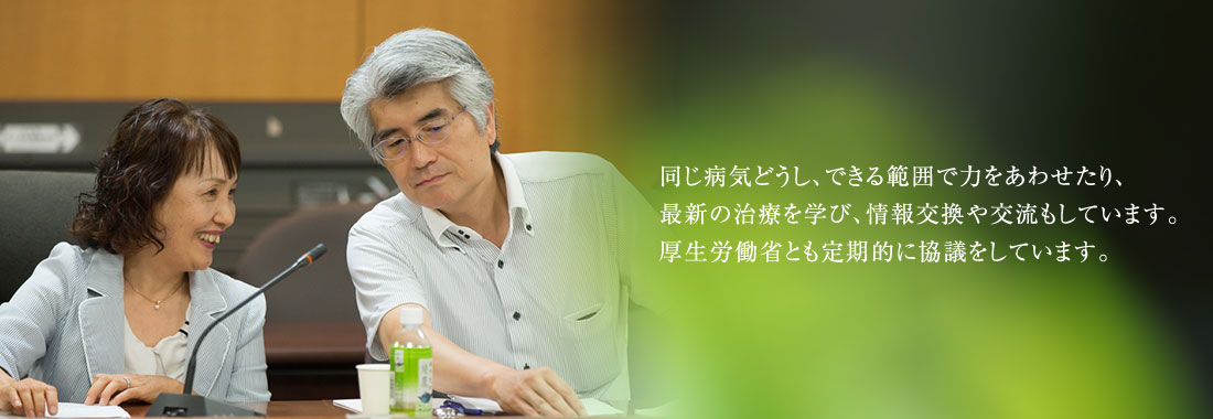 同じ病気どうし、できる範囲で力を合わせたり、最新の治療を学び、情報交換や交流もしています。厚生労働省とも定期的に協議をしています。